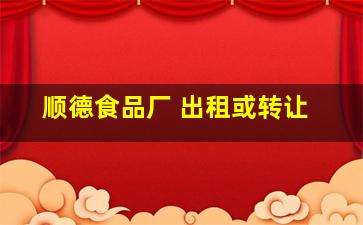 顺德食品厂 出租或转让